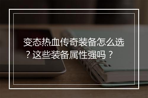 变态热血传奇装备怎么选？这些装备属性强吗？