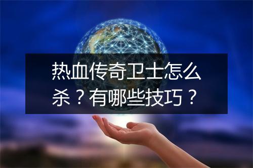 热血传奇卫士怎么杀？有哪些技巧？