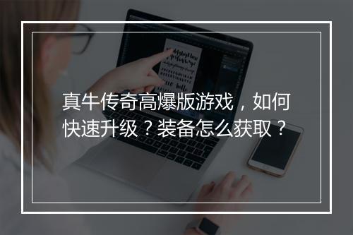 真牛传奇高爆版游戏，如何快速升级？装备怎么获取？