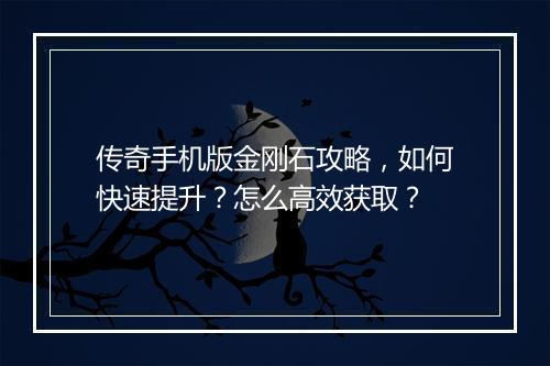 传奇手机版金刚石攻略，如何快速提升？怎么高效获取？