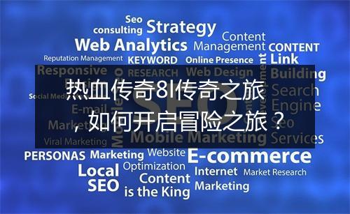 热血传奇8l传奇之旅，如何开启冒险之旅？