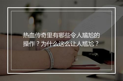 热血传奇里有哪些令人尴尬的操作？为什么这么让人尴尬？