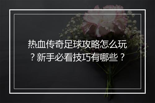 热血传奇足球攻略怎么玩？新手必看技巧有哪些？