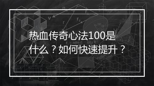 热血传奇心法100是什么？如何快速提升？