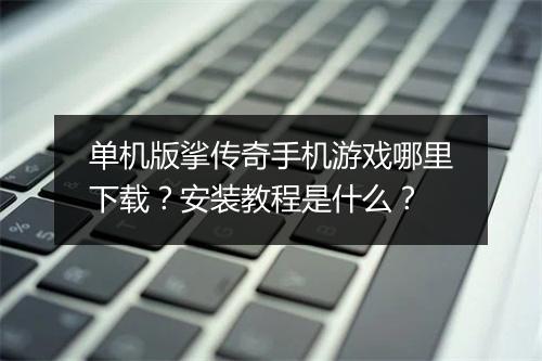 单机版挲传奇手机游戏哪里下载？安装教程是什么？