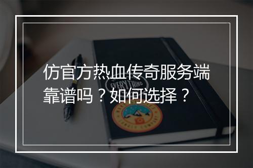 仿官方热血传奇服务端靠谱吗？如何选择？