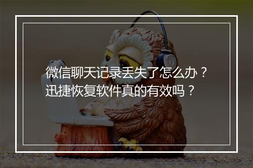微信聊天记录丢失了怎么办？迅捷恢复软件真的有效吗？