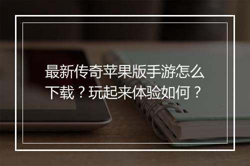 最新传奇苹果版手游怎么下载？玩起来体验如何？