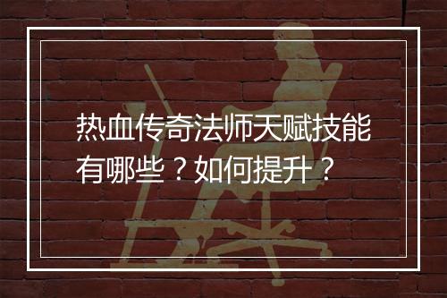 热血传奇法师天赋技能有哪些？如何提升？