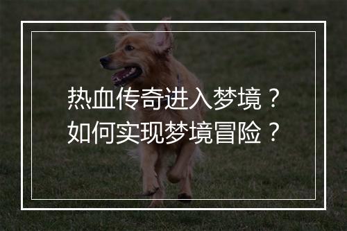 热血传奇进入梦境？如何实现梦境冒险？
