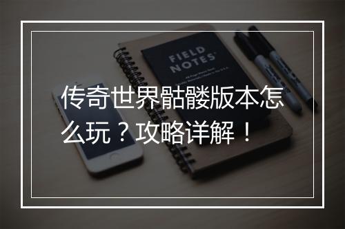 传奇世界骷髅版本怎么玩？攻略详解！