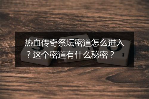 热血传奇祭坛密道怎么进入？这个密道有什么秘密？
