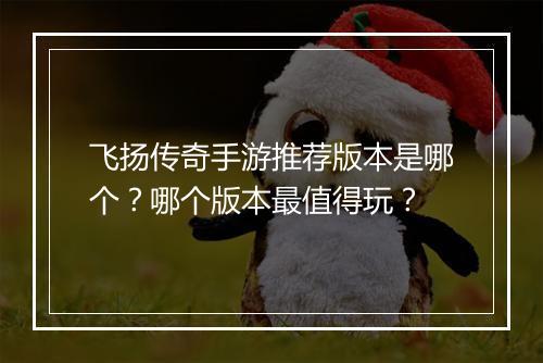 飞扬传奇手游推荐版本是哪个？哪个版本最值得玩？