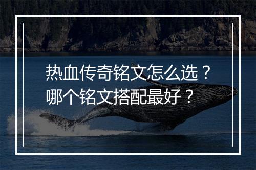 热血传奇铭文怎么选？哪个铭文搭配最好？