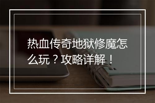 热血传奇地狱修魔怎么玩？攻略详解！