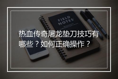 热血传奇屠龙垫刀技巧有哪些？如何正确操作？