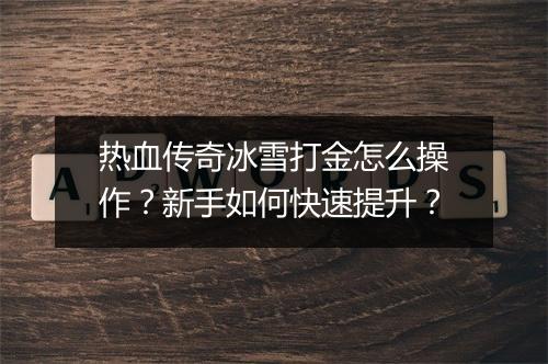 热血传奇冰雪打金怎么操作？新手如何快速提升？