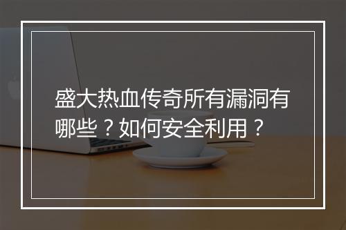 盛大热血传奇所有漏洞有哪些？如何安全利用？