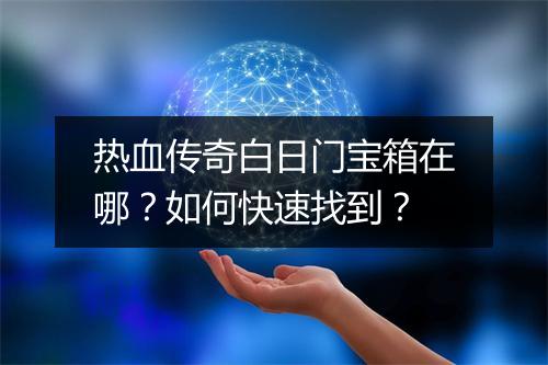 热血传奇白日门宝箱在哪？如何快速找到？