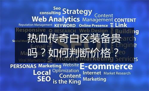 热血传奇白区装备贵吗？如何判断价格？