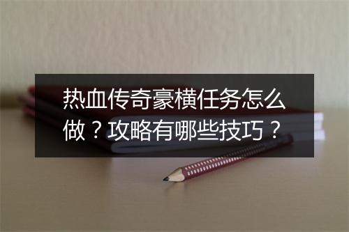 热血传奇豪横任务怎么做？攻略有哪些技巧？