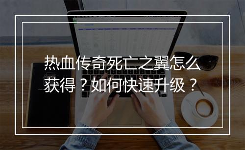 热血传奇死亡之翼怎么获得？如何快速升级？