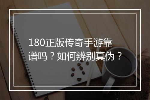 180正版传奇手游靠谱吗？如何辨别真伪？