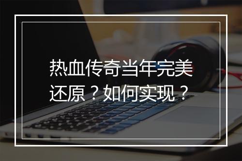 热血传奇当年完美还原？如何实现？