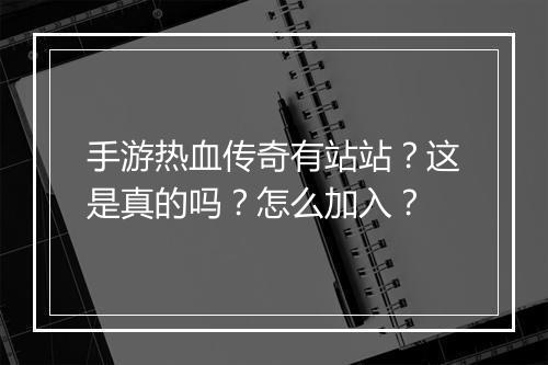 手游热血传奇有站站？这是真的吗？怎么加入？