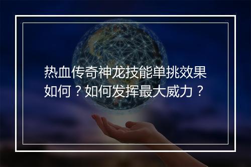 热血传奇神龙技能单挑效果如何？如何发挥最大威力？