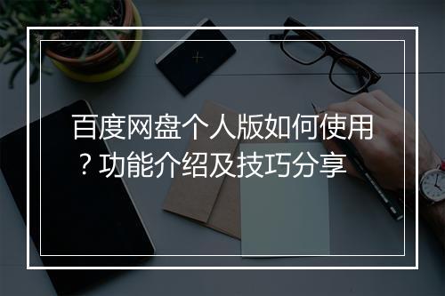 百度网盘个人版如何使用？功能介绍及技巧分享
