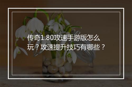 传奇1.80攻速手游版怎么玩？攻速提升技巧有哪些？