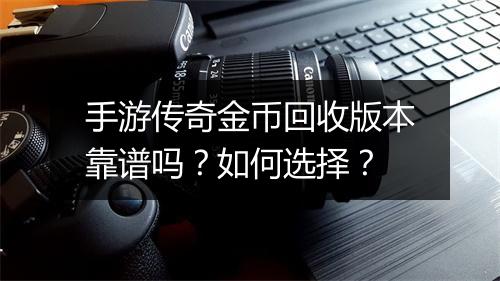 手游传奇金币回收版本靠谱吗？如何选择？