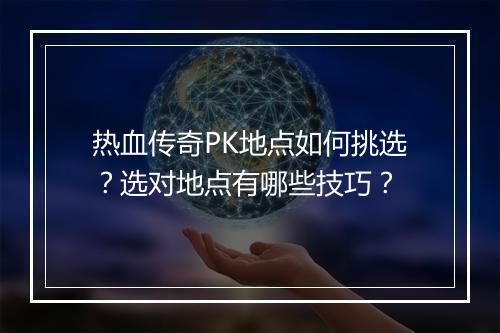 热血传奇PK地点如何挑选？选对地点有哪些技巧？