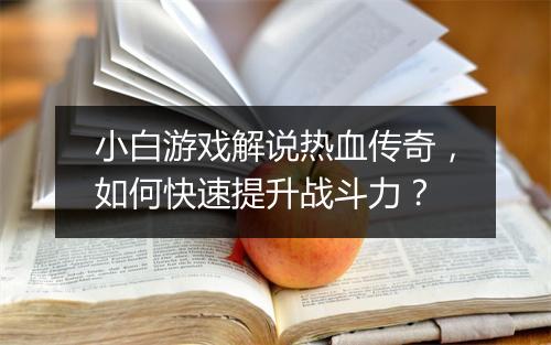 小白游戏解说热血传奇，如何快速提升战斗力？