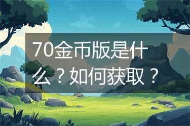 70金币版是什么？如何获取？