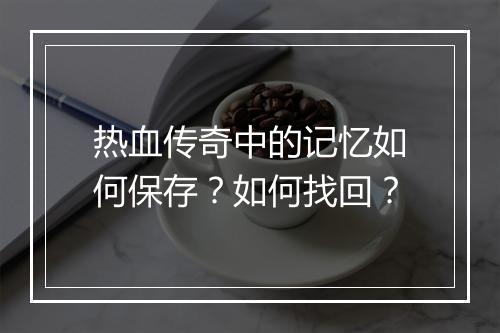 热血传奇中的记忆如何保存？如何找回？