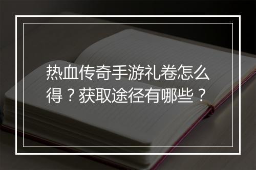 热血传奇手游礼卷怎么得？获取途径有哪些？