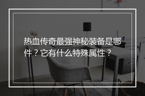 热血传奇最强神秘装备是哪件？它有什么特殊属性？