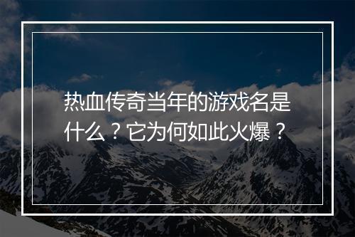 热血传奇当年的游戏名是什么？它为何如此火爆？