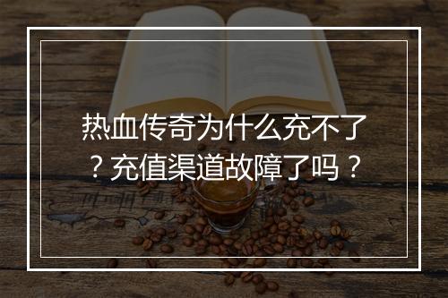 热血传奇为什么充不了？充值渠道故障了吗？