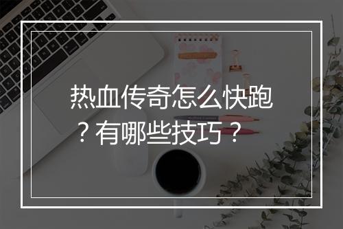 热血传奇怎么快跑？有哪些技巧？