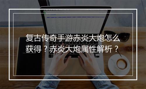复古传奇手游赤炎大炮怎么获得？赤炎大炮属性解析？