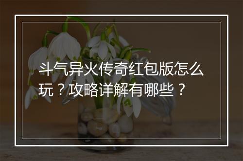 斗气异火传奇红包版怎么玩？攻略详解有哪些？