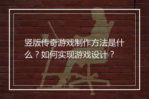 竖版传奇游戏制作方法是什么？如何实现游戏设计？