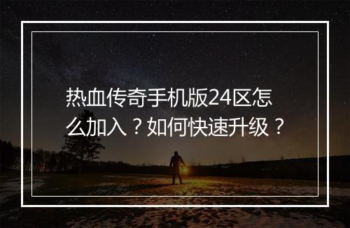 热血传奇手机版24区怎么加入？如何快速升级？