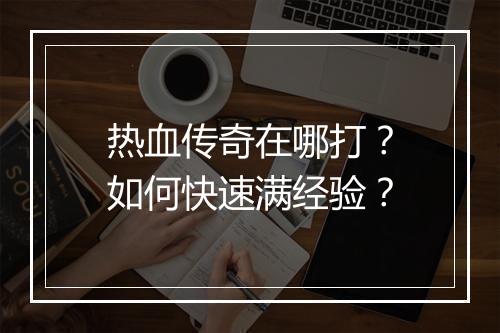 热血传奇在哪打？如何快速满经验？