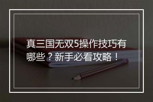 真三国无双5操作技巧有哪些？新手必看攻略！