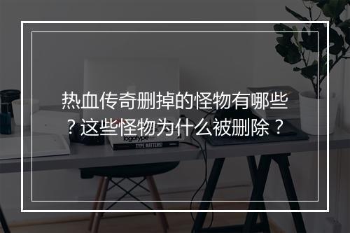 热血传奇删掉的怪物有哪些？这些怪物为什么被删除？