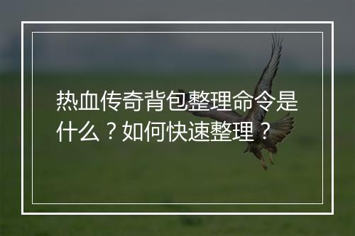 热血传奇背包整理命令是什么？如何快速整理？